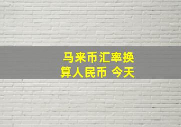 马来币汇率换算人民币 今天